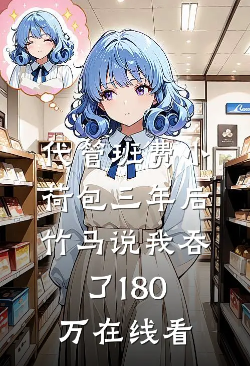 代管班费小荷包三年后，竹马说我吞了180万在线看