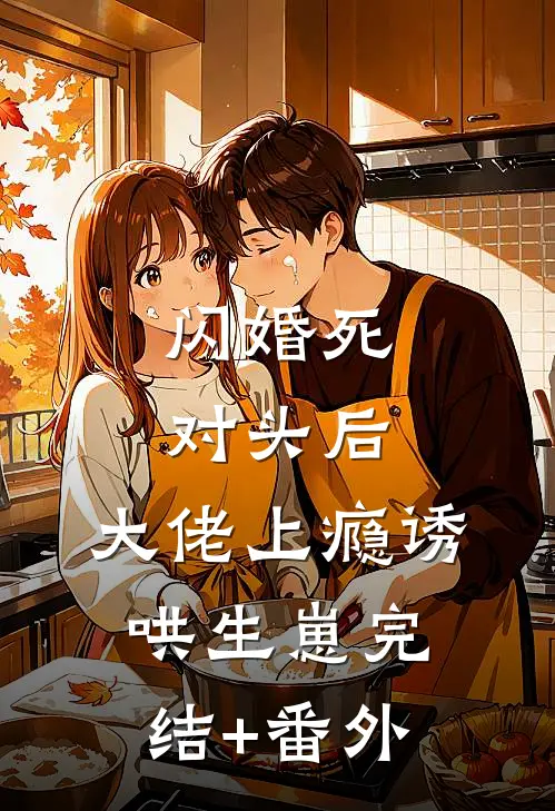 闪婚死对头后，大佬上瘾诱哄生崽完结+番外