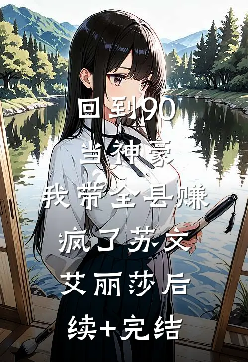 回到90当神豪：我带全县赚疯了苏文艾丽莎后续+完结