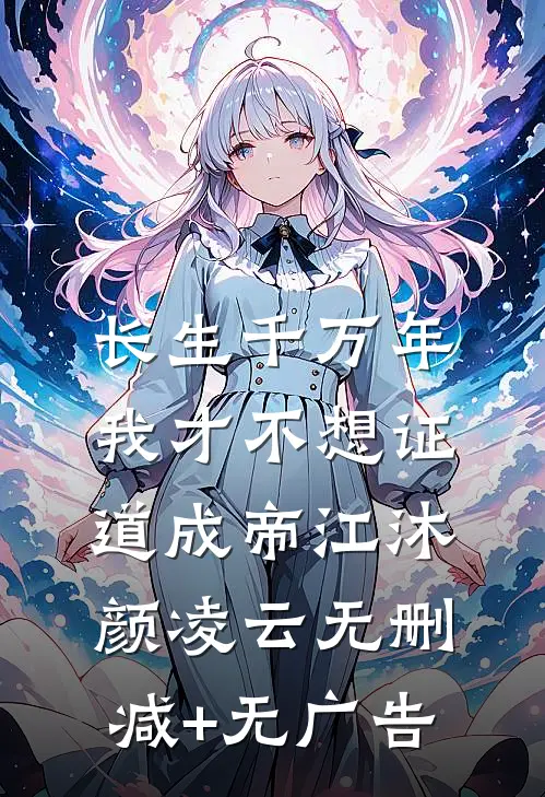 长生千万年，我才不想证道成帝江沐颜凌云无删减+无广告