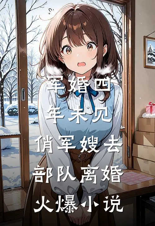 军婚四年未见，俏军嫂去部队离婚火爆小说