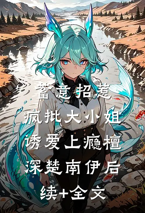蓄意招惹：疯批大小姐诱爱上瘾檀深楚南伊后续+全文