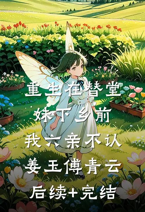 重生在替堂妹下乡前：我六亲不认姜玉傅青云后续+完结