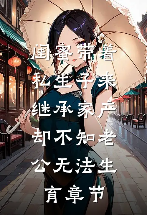 闺蜜带着私生子来继承家产，却不知老公无法生育章节