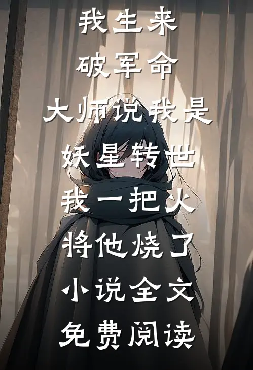 我生来破军命，大师说我是妖星转世，我一把火将他烧了小说全文免费阅读