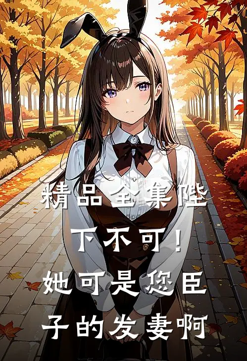 精品全集陛下不可！她可是您臣子的发妻啊