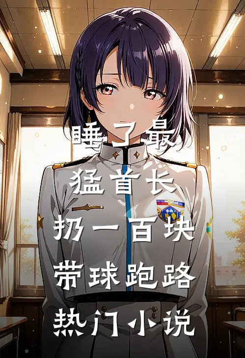 睡了最猛首长，扔一百块带球跑路热门小说