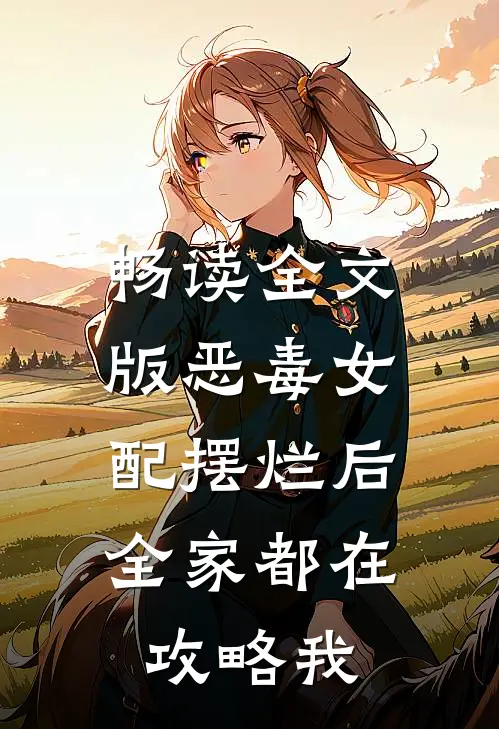 畅读全文版恶毒女配摆烂后，全家都在攻略我