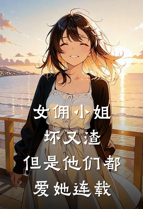 女佣小姐坏又渣，但是他们都爱她连载
