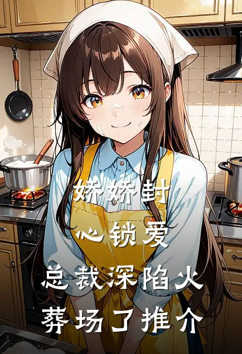 娇娇封心锁爱，总裁深陷火葬场了推介