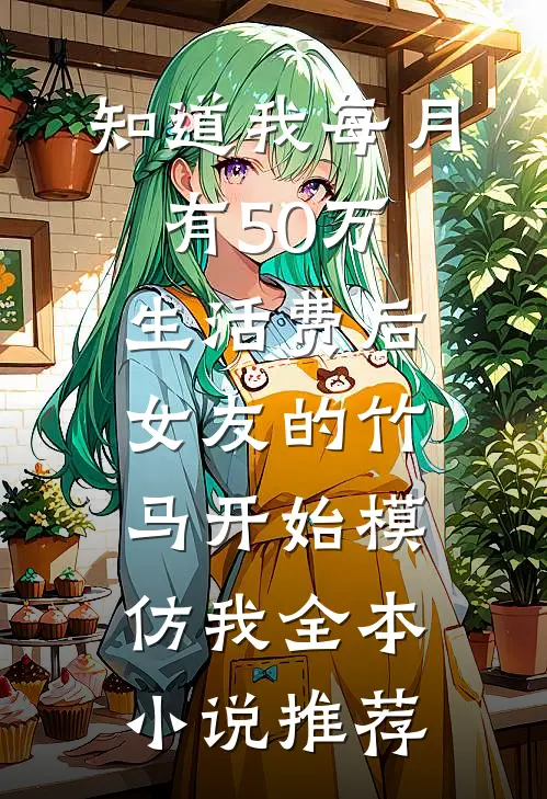 知道我每月有50万生活费后，女友的竹马开始模仿我全本小说推荐