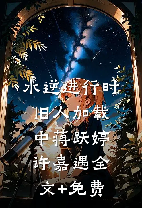 水逆进行时，旧人加载中蒋跃婷许嘉遇全文+免费