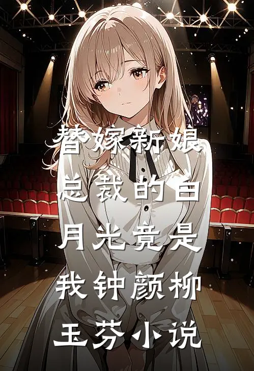 替嫁新娘：总裁的白月光竟是我钟颜柳玉芬小说