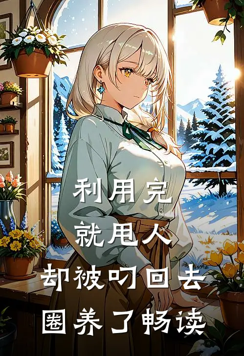 利用完就甩人，却被叼回去圈养了畅读