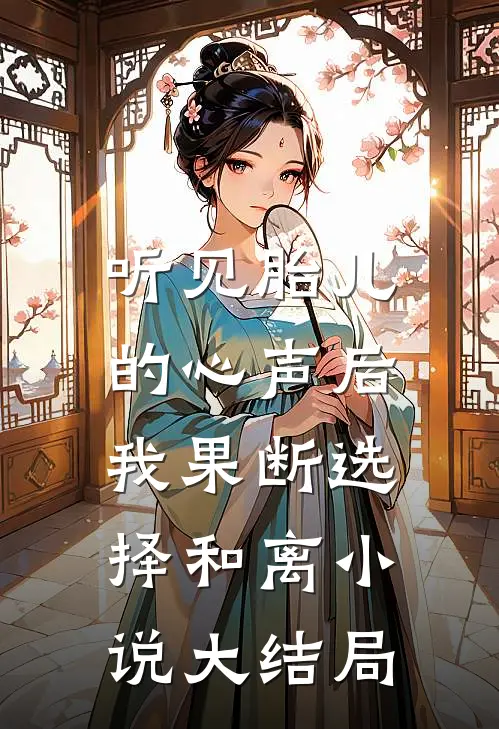听见胎儿的心声后，我果断选择和离小说大结局