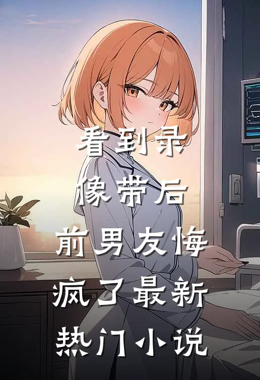 看到录像带后，前男友悔疯了最新热门小说