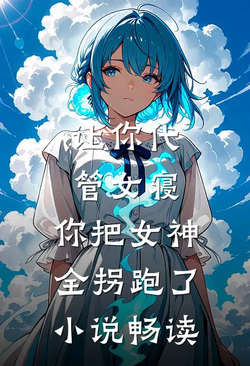 让你代管女寝，你把女神全拐跑了小说畅读