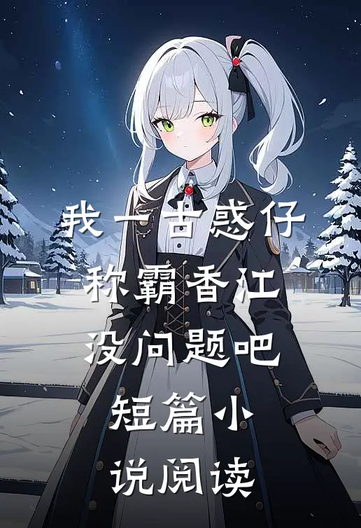 我一古惑仔，称霸香江没问题吧短篇小说阅读