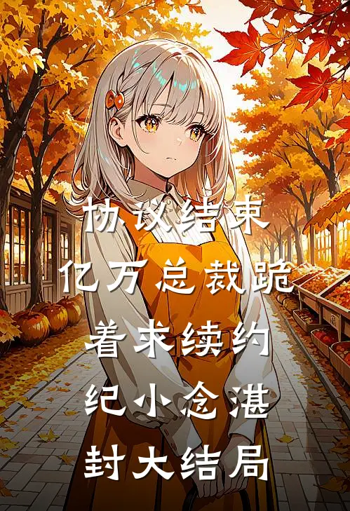 协议结束，亿万总裁跪着求续约纪小念湛封大结局