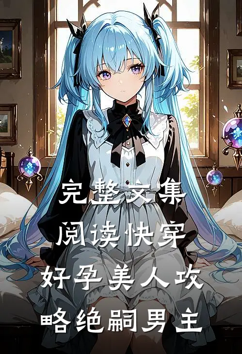 完整文集阅读快穿：好孕美人攻略绝嗣男主