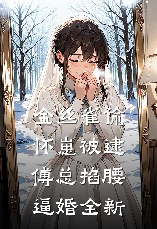 金丝雀偷怀崽被逮，傅总掐腰逼婚全新