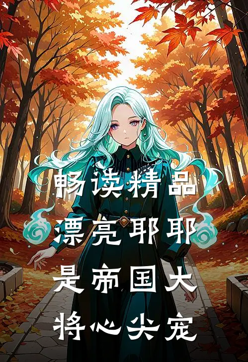 畅读精品漂亮耶耶是帝国大将心尖宠