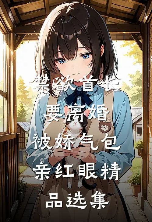 禁欲首长要离婚，被娇气包亲红眼精品选集