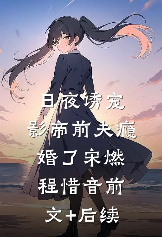 日夜诱宠：影帝前夫瘾婚了宋燃程惜音前文+后续