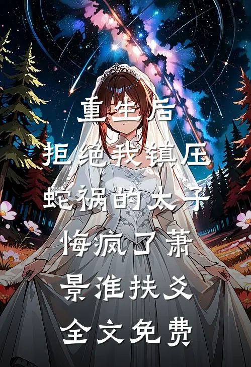 重生后，拒绝我镇压蛇祸的太子悔疯了萧景淮扶爻全文免费