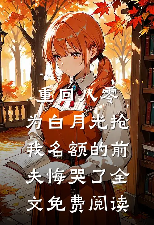 重回八零，为白月光抢我名额的前夫悔哭了全文免费阅读