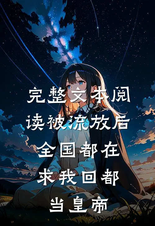 完整文本阅读被流放后,全国都在求我回都当皇帝