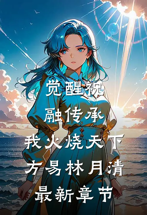 觉醒祝融传承，我火烧天下方易林月清最新章节