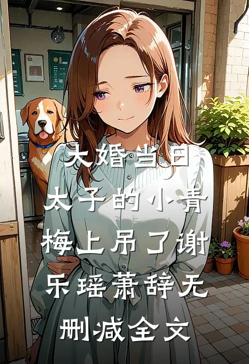 大婚当日，太子的小青梅上吊了谢乐瑶萧辞无删减全文