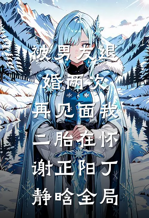 被男友退婚两次，再见面我二胎在怀谢正阳丁静晗全局