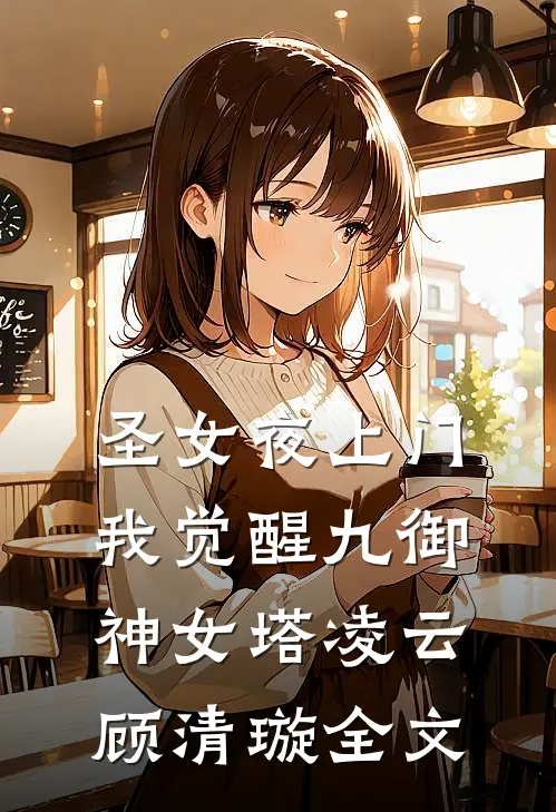 圣女夜上门，我觉醒九御神女塔凌云顾清璇全文