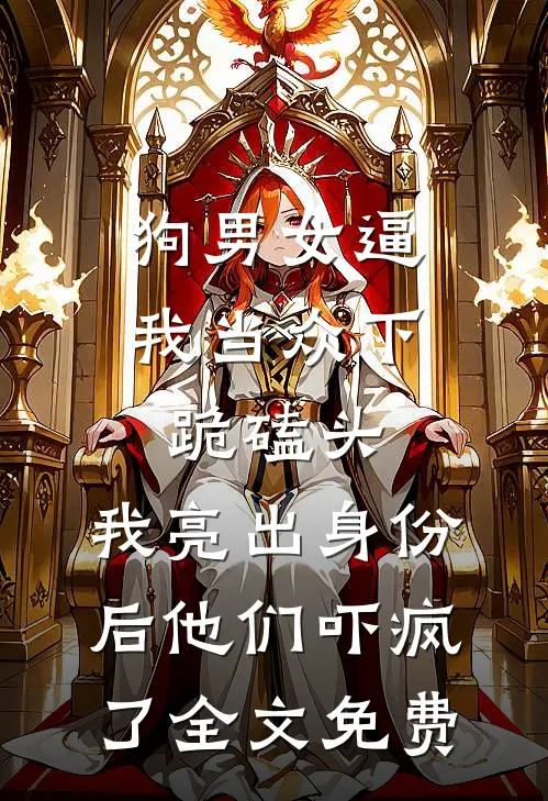 狗男女逼我当众下跪磕头，我亮出身份后他们吓疯了全文免费
