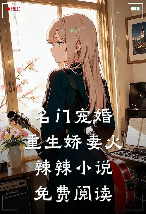 名门宠婚：重生娇妻火辣辣小说免费阅读