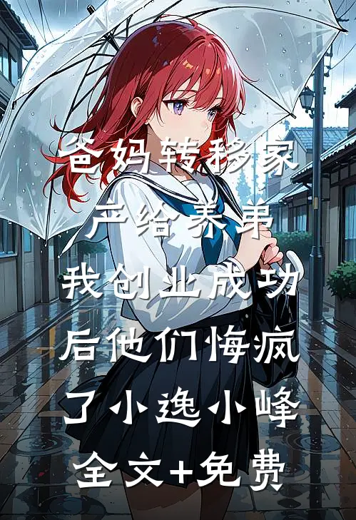爸妈转移家产给养弟，我创业成功后他们悔疯了小逸小峰全文+免费