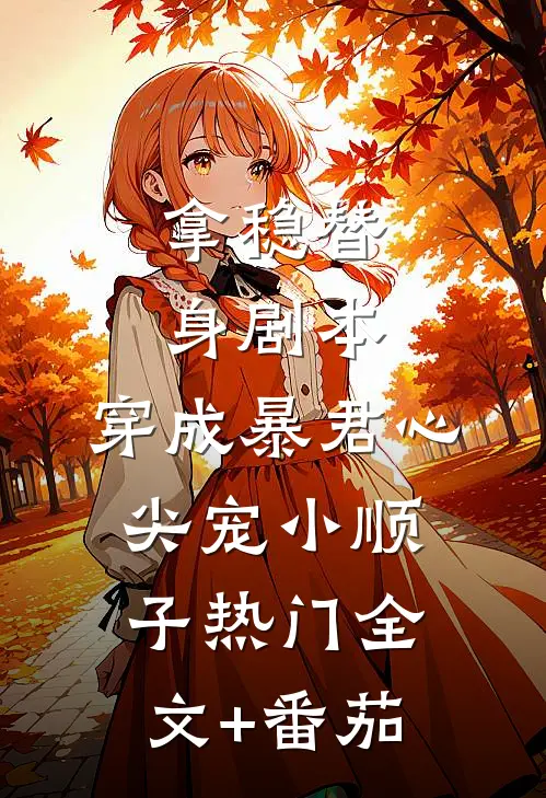 拿稳替身剧本，穿成暴君心尖宠小顺子热门全文+番茄