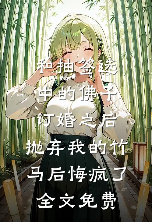 和抽签选中的佛子订婚之后，抛弃我的竹马后悔疯了全文免费