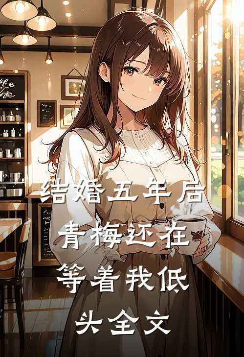 结婚五年后，青梅还在等着我低头全文