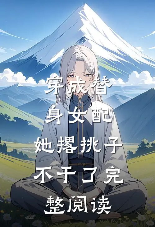 穿成替身女配,她撂挑子不干了完整阅读免费
