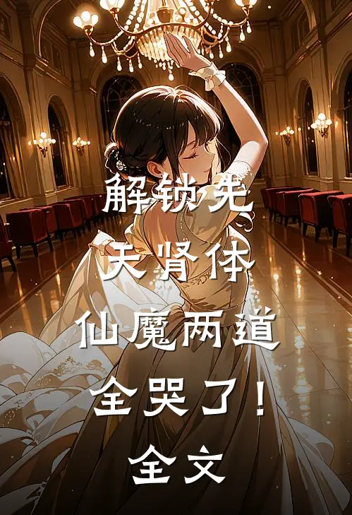 解锁先天肾体，仙魔两道全哭了！全文