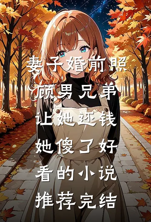 妻子婚前照顾男兄弟，让她还钱她傻了好看的小说推荐完结