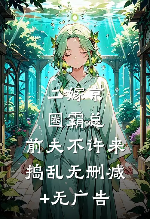 二嫁京圈霸总，前夫不许来捣乱无删减+无广告