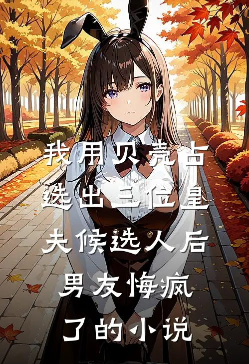 我用贝壳占选出三位皇夫候选人后，男友悔疯了的小说
