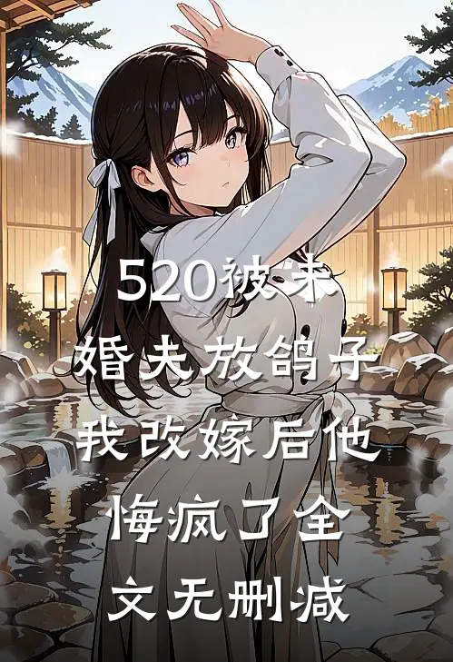 520被未婚夫放鸽子，我改嫁后他悔疯了全文无删减