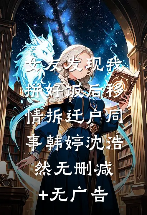 女友发现我拼好饭后移情拆迁户同事韩婷沈浩然无删减+无广告