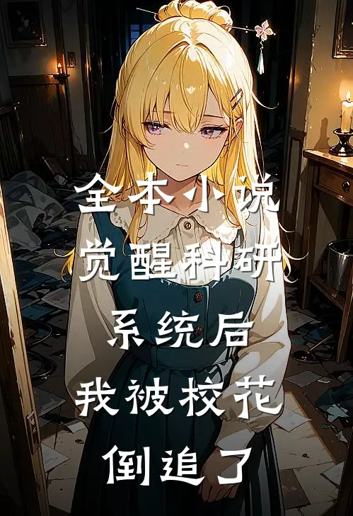 全本小说觉醒科研系统后，我被校花倒追了