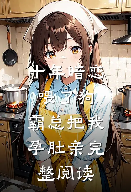 十年暗恋喂了狗，霸总把我孕肚亲完整阅读